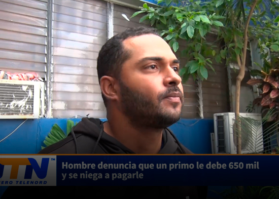 Hombre denuncia que un primo le debe 650 mil y se niega a pagarle
